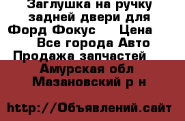 Заглушка на ручку задней двери для Форд Фокус 2 › Цена ­ 200 - Все города Авто » Продажа запчастей   . Амурская обл.,Мазановский р-н